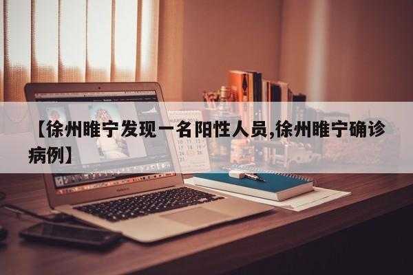 【徐州睢宁发现一名阳性人员,徐州睢宁确诊病例】