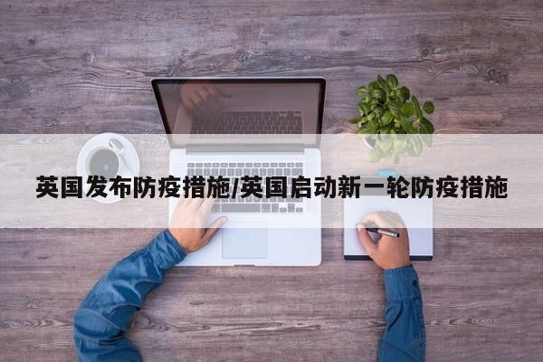 英国发布防疫措施/英国启动新一轮防疫措施