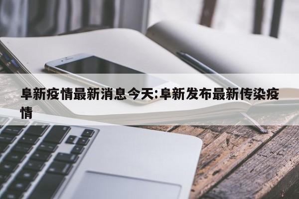 阜新疫情最新消息今天:阜新发布最新传染疫情