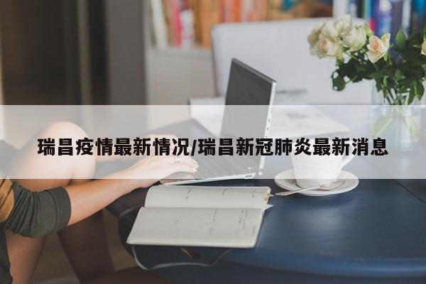 瑞昌疫情最新情况/瑞昌新冠肺炎最新消息