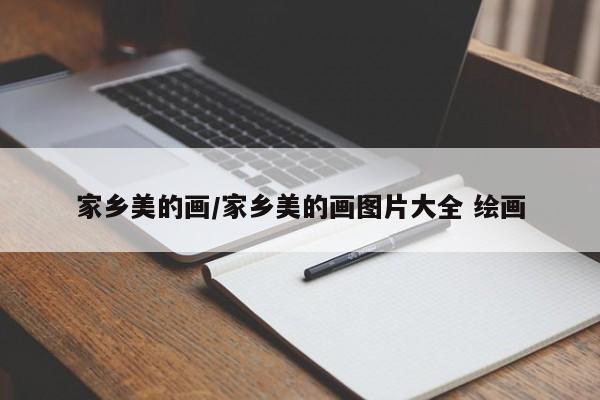 家乡美的画/家乡美的画图片大全 绘画