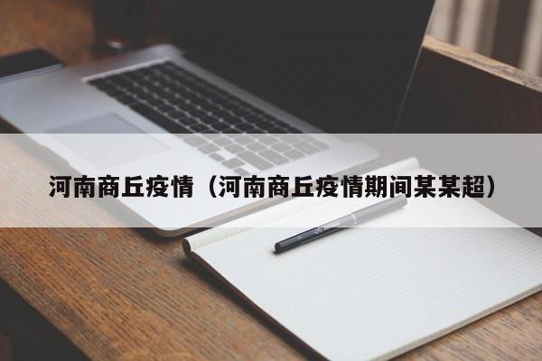 河南商丘疫情（河南商丘疫情期间某某超）