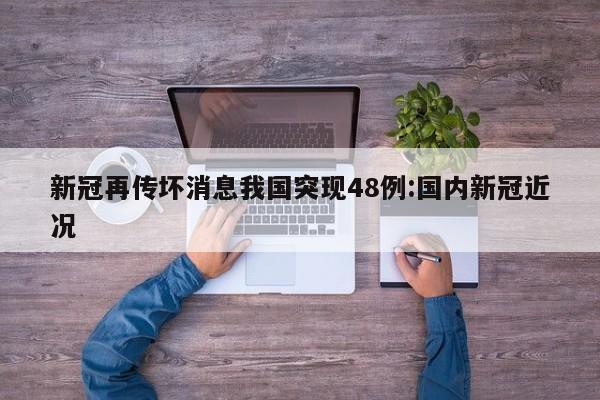 新冠再传坏消息我国突现48例:国内新冠近况