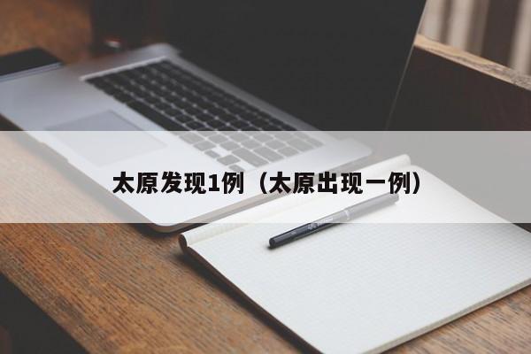 太原发现1例(太原出现一例)