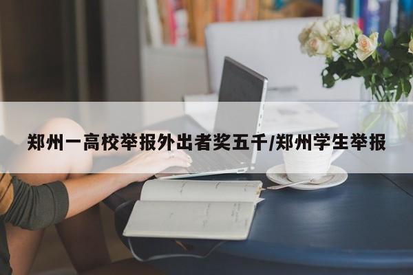 郑州一高校举报外出者奖五千/郑州学生举报