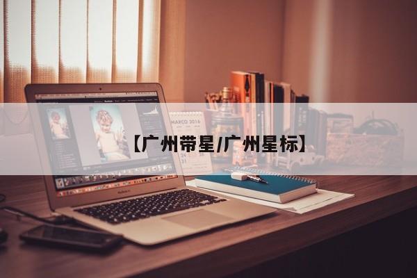 【广州带星/广州星标】