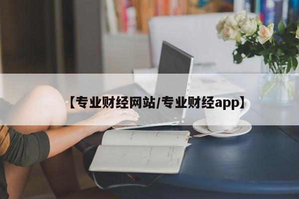 【专业财经网站/专业财经app】
