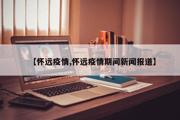 【怀远疫情,怀远疫情期间新闻报道】