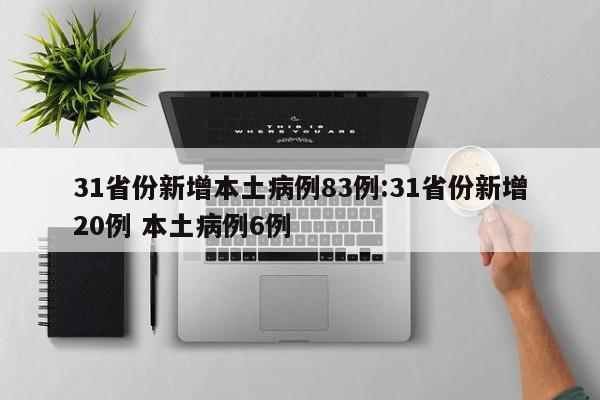 31省份新增本土病例83例:31省份新增20例 本土病例6例