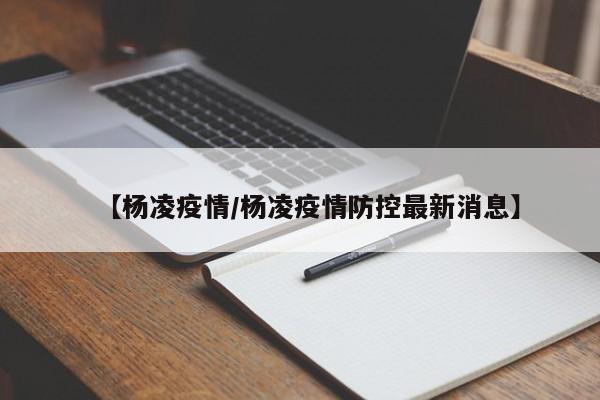 【杨凌疫情/杨凌疫情防控最新消息】