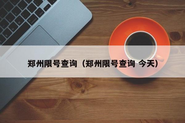 郑州限号查询（郑州限号查询 今天）
