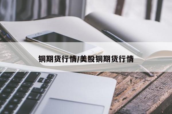 铜期货行情/美股铜期货行情