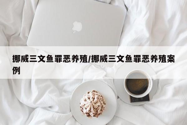 挪威三文鱼罪恶养殖/挪威三文鱼罪恶养殖案例