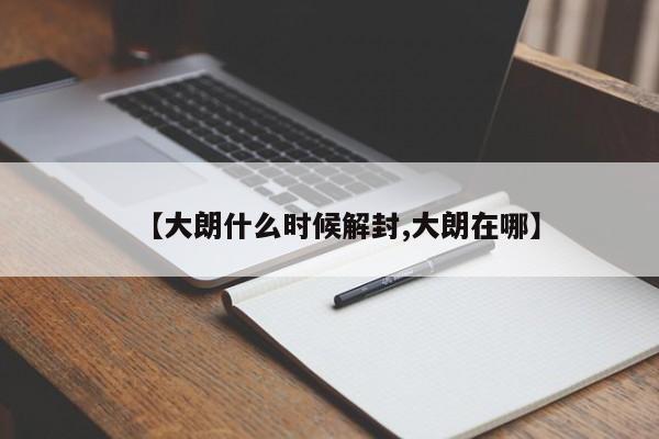 【大朗什么时候解封,大朗在哪】