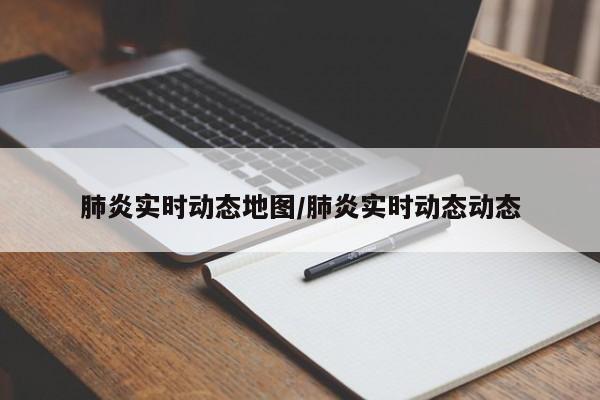 肺炎实时动态地图/肺炎实时动态动态