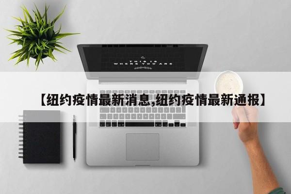【纽约疫情最新消息,纽约疫情最新通报】