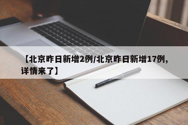 【北京昨日新增2例/北京昨日新增17例,详情来了】
