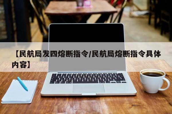 【民航局发四熔断指令/民航局熔断指令具体内容】