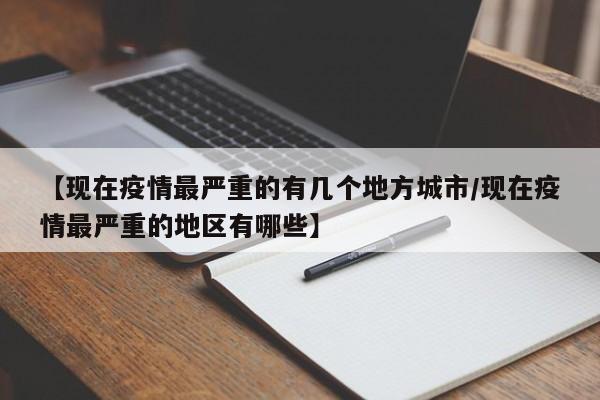 【现在疫情最严重的有几个地方城市/现在疫情最严重的地区有哪些】