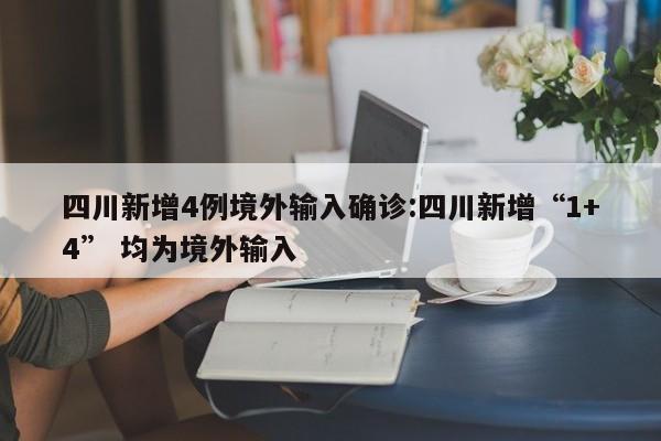 四川新增4例境外输入确诊:四川新增“1+4” 均为境外输入