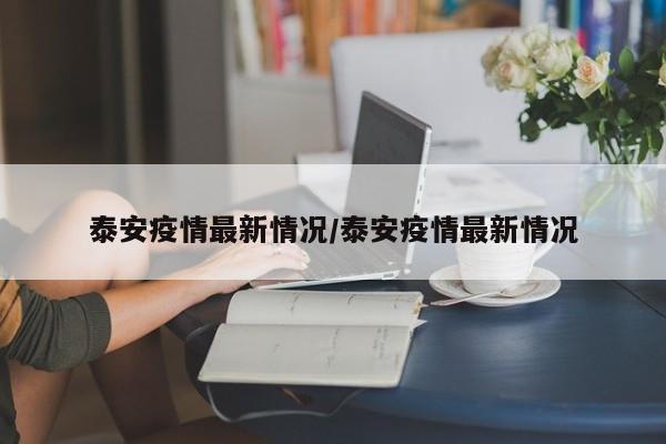 泰安疫情最新情况/泰安疫情最新情况