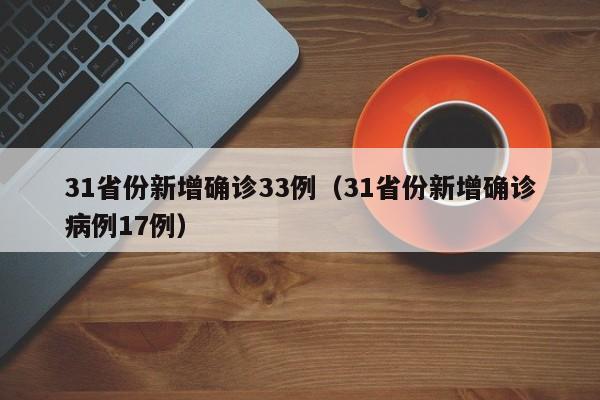 31省份新增确诊33例(31省份新增确诊病例17例)