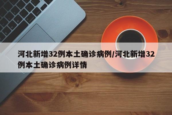 河北新增32例本土确诊病例/河北新增32例本土确诊病例详情