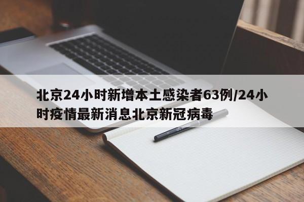 北京24小时新增本土感染者63例/24小时疫情最新消息北京新冠病毒