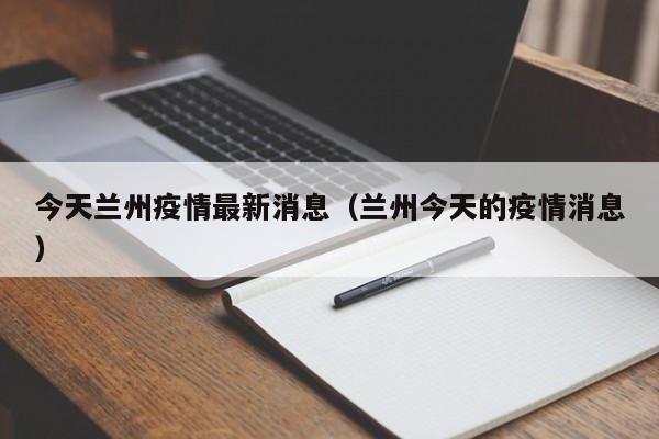 今天兰州疫情最新消息(兰州今天的疫情消息)