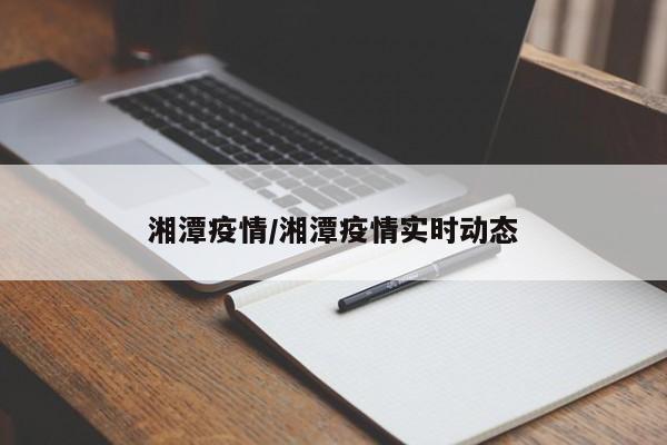 湘潭疫情/湘潭疫情实时动态