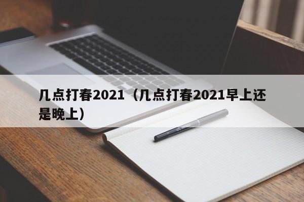 几点打春2021（几点打春2021早上还是晚上）