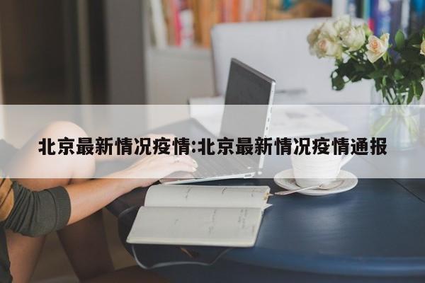 北京最新情况疫情:北京最新情况疫情通报