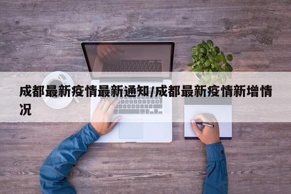 成都最新疫情最新通知/成都最新疫情新增情况