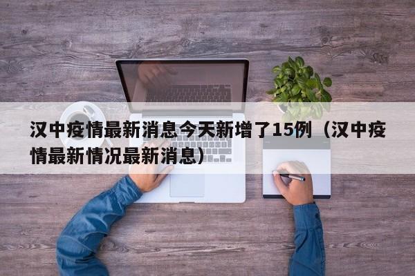 汉中疫情最新消息今天新增了15例(汉中疫情最新情况最新消息)