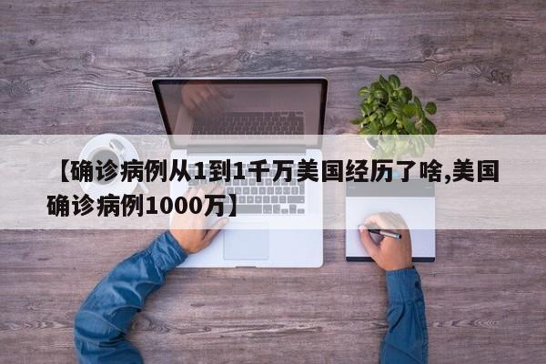 【确诊病例从1到1千万美国经历了啥,美国确诊病例1000万】