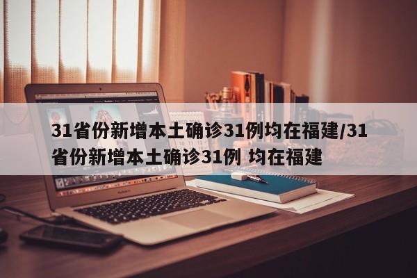 31省份新增本土确诊31例均在福建/31省份新增本土确诊31例 均在福建