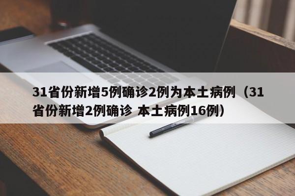 31省份新增5例确诊2例为本土病例（31省份新增2例确诊 本土病例16例）
