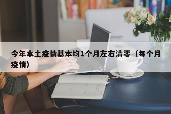 今年本土疫情基本均1个月左右清零(每个月疫情)