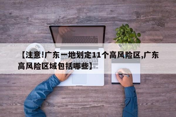【注意!广东一地划定11个高风险区,广东高风险区域包括哪些】