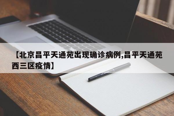 【北京昌平天通苑出现确诊病例,昌平天通苑西三区疫情】