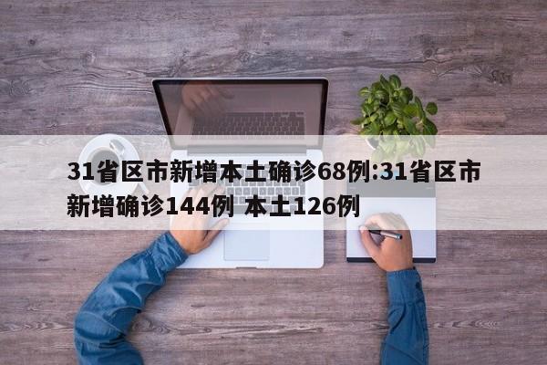 31省区市新增本土确诊68例:31省区市新增确诊144例 本土126例