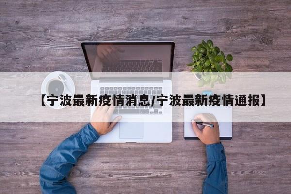 【宁波最新疫情消息/宁波最新疫情通报】