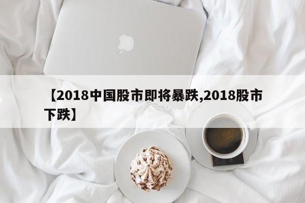 【2018中国股市即将暴跌,2018股市下跌】