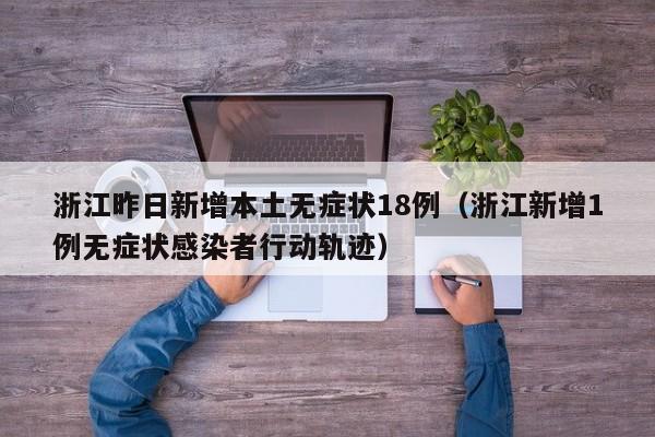 浙江昨日新增本土无症状18例(浙江新增1例无症状感染者行动轨迹)