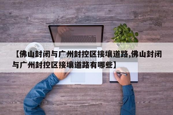 【佛山封闭与广州封控区接壤道路,佛山封闭与广州封控区接壤道路有哪些】