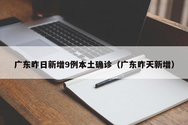 广东昨日新增9例本土确诊（广东昨天新增）