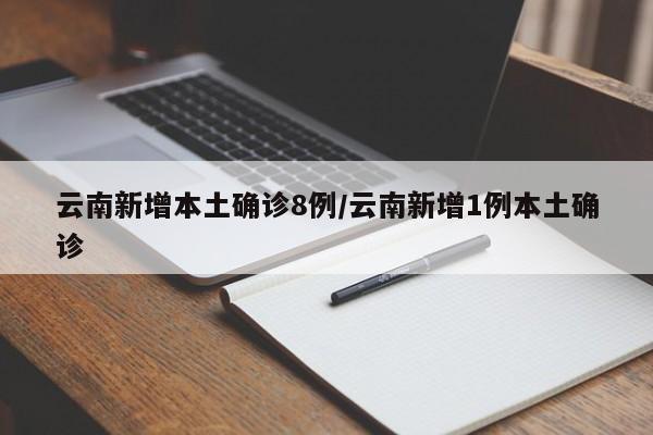云南新增本土确诊8例/云南新增1例本土确诊