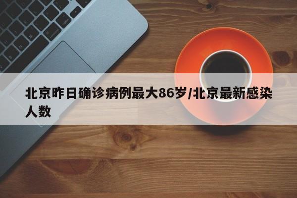 北京昨日确诊病例最大86岁/北京最新感染人数