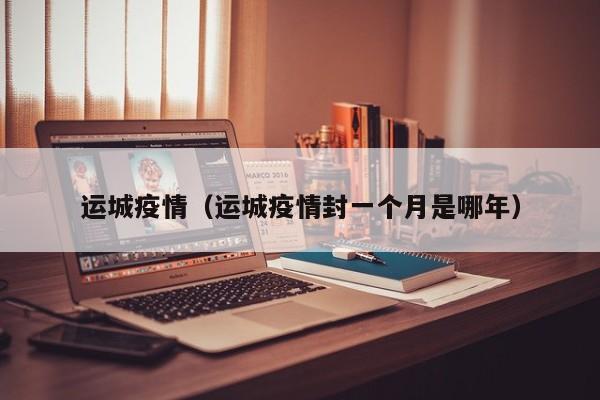 运城疫情（运城疫情封一个月是哪年）