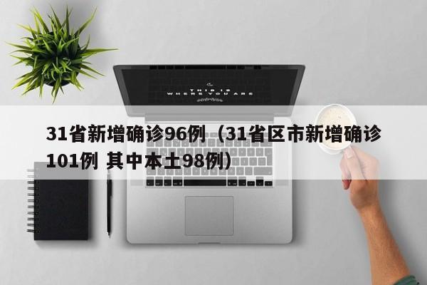 31省新增确诊96例（31省区市新增确诊101例 其中本土98例）
